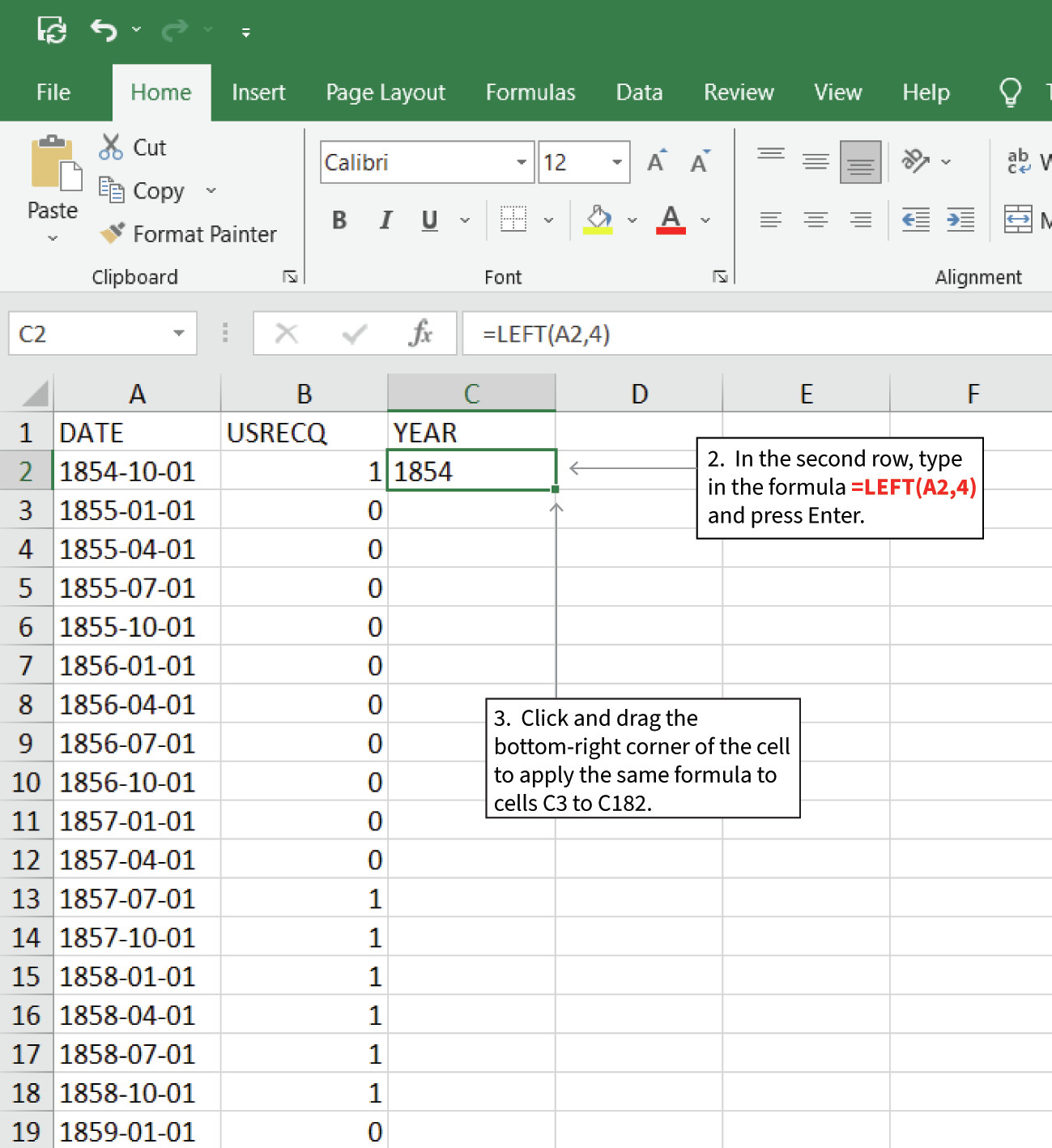 Use the LEFT function for dates in yyyy-mm-dd format
: When date variables are in yyyy-mm-dd format, to fill in the ‘year’ column, use the LEFT function. In the first cell (C2), enter in the formula =LEFT(A2,4). This formula will extract the first four characters from the ‘DATE’ variable, which is the year. Click and drag the box in the bottom-right corner of the cell to apply the same formula to cells C3 to C182.
